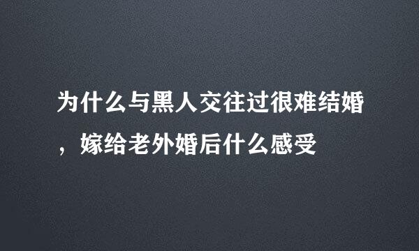 为什么与黑人交往过很难结婚，嫁给老外婚后什么感受