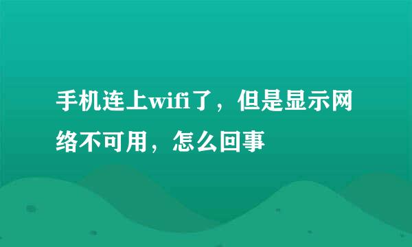 手机连上wifi了，但是显示网络不可用，怎么回事