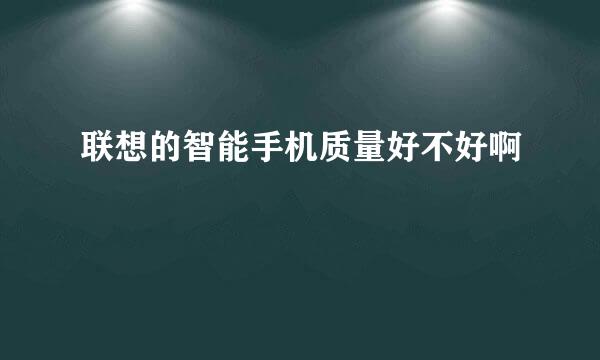 联想的智能手机质量好不好啊