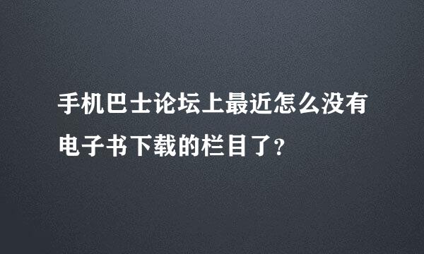 手机巴士论坛上最近怎么没有电子书下载的栏目了？