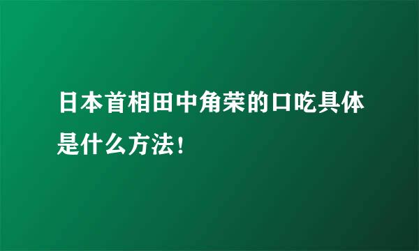 日本首相田中角荣的口吃具体是什么方法！