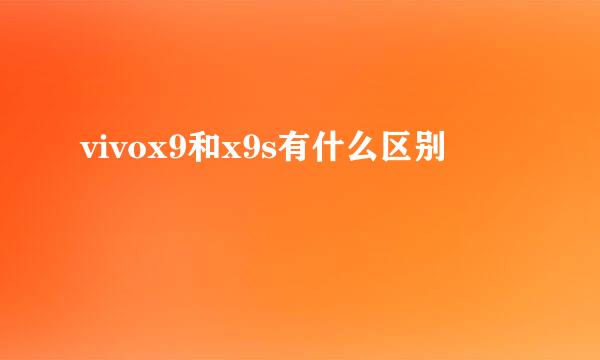 vivox9和x9s有什么区别