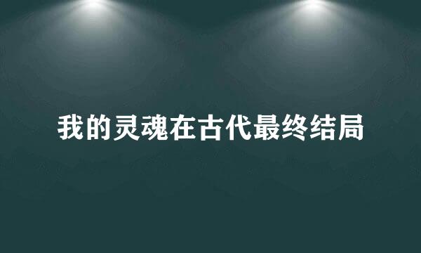 我的灵魂在古代最终结局