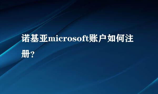 诺基亚microsoft账户如何注册？