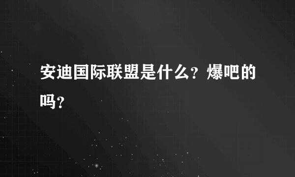 安迪国际联盟是什么？爆吧的吗？