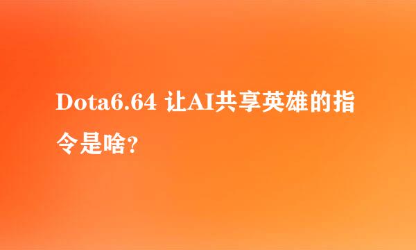 Dota6.64 让AI共享英雄的指令是啥？