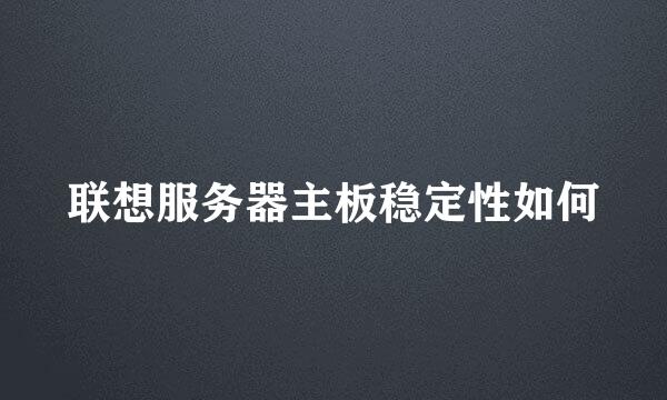 联想服务器主板稳定性如何