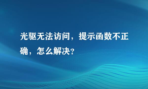 光驱无法访问，提示函数不正确，怎么解决？