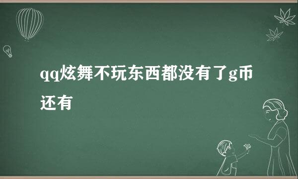 qq炫舞不玩东西都没有了g币还有