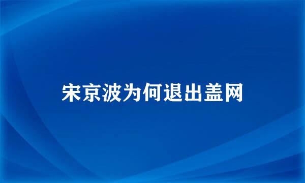 宋京波为何退出盖网