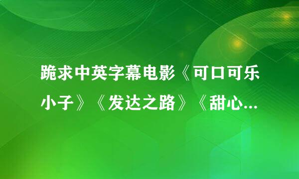 跪求中英字幕电影《可口可乐小子》《发达之路》《甜心先生》《巴塞罗那》《优势合作》