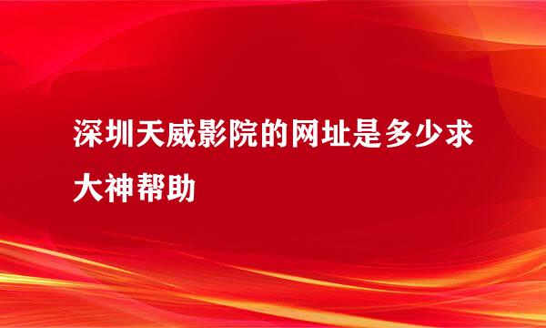 深圳天威影院的网址是多少求大神帮助