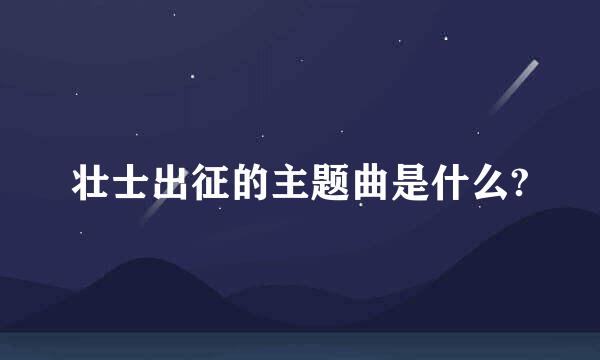 壮士出征的主题曲是什么?