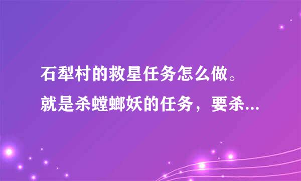 石犁村的救星任务怎么做。 就是杀螳螂妖的任务，要杀伊克提可巨像。