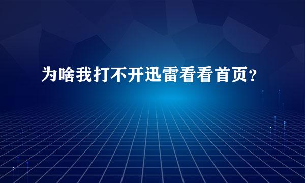 为啥我打不开迅雷看看首页？