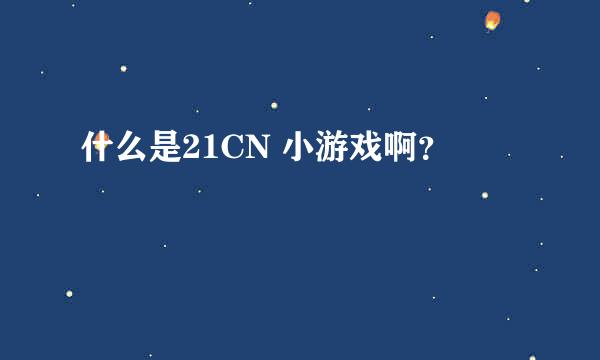 什么是21CN 小游戏啊？