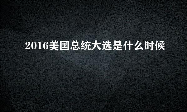 2016美国总统大选是什么时候