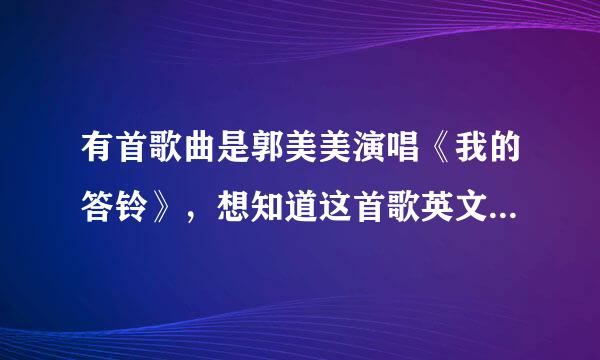 有首歌曲是郭美美演唱《我的答铃》，想知道这首歌英文原版歌名是什么？加急，谢谢！