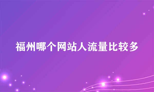 福州哪个网站人流量比较多