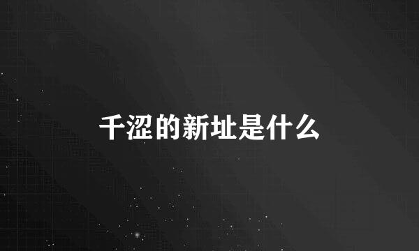 千涩的新址是什么