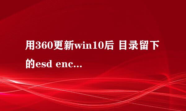 用360更新win10后 目录留下的esd encrypted 文件如何打开，怎样将其转换为ISO。