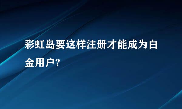 彩虹岛要这样注册才能成为白金用户?