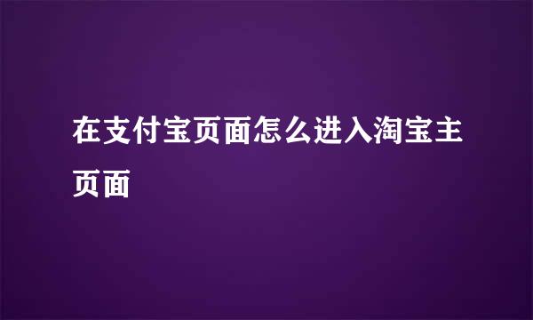 在支付宝页面怎么进入淘宝主页面