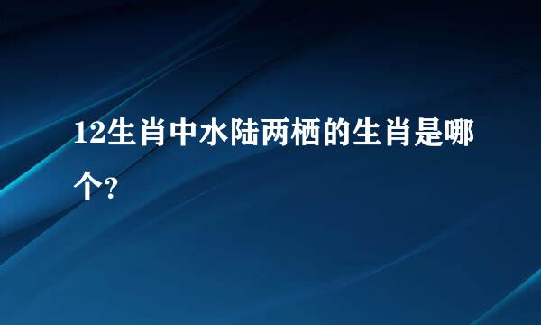 12生肖中水陆两栖的生肖是哪个？