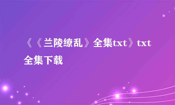 《《兰陵缭乱》全集txt》txt全集下载