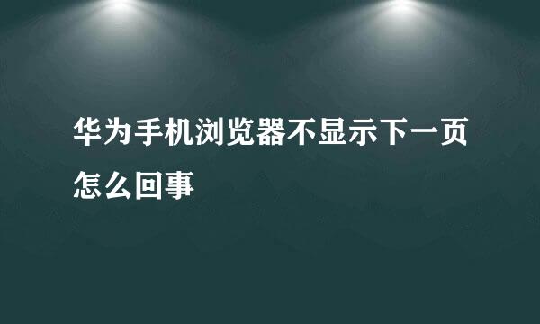 华为手机浏览器不显示下一页怎么回事