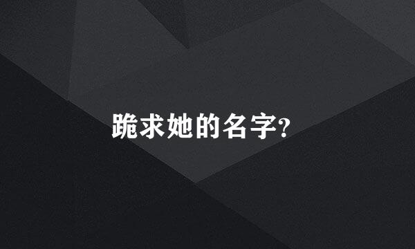 跪求她的名字？