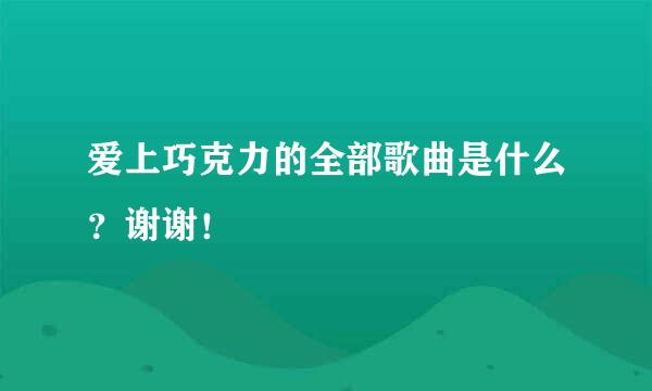 爱上巧克力的全部歌曲是什么？谢谢！