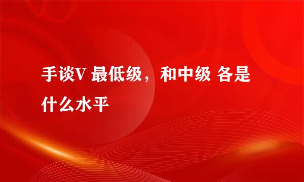 手谈V 最低级，和中级 各是什么水平