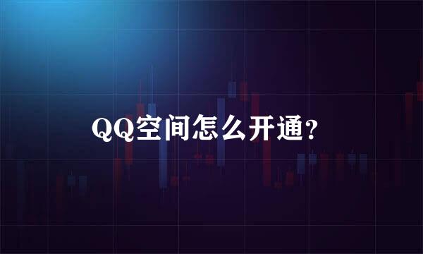 QQ空间怎么开通？