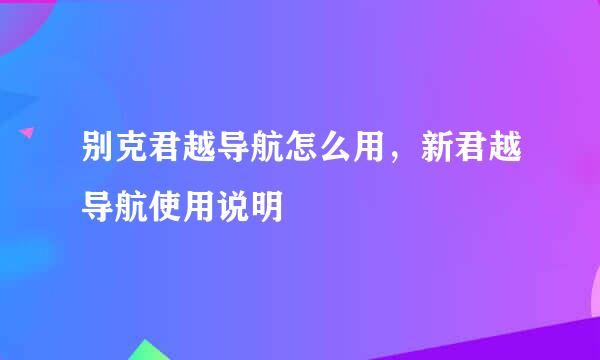 别克君越导航怎么用，新君越导航使用说明