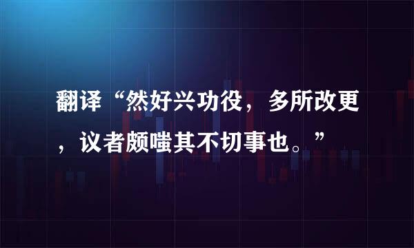 翻译“然好兴功役，多所改更，议者颇嗤其不切事也。”