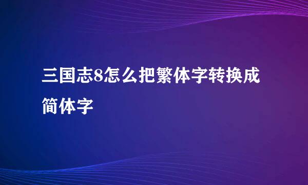 三国志8怎么把繁体字转换成简体字