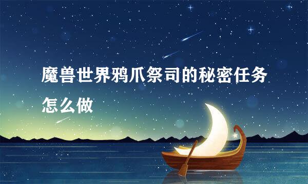 魔兽世界鸦爪祭司的秘密任务怎么做