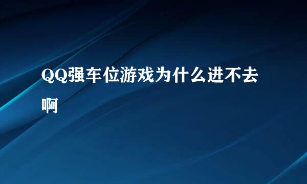 QQ强车位游戏为什么进不去啊