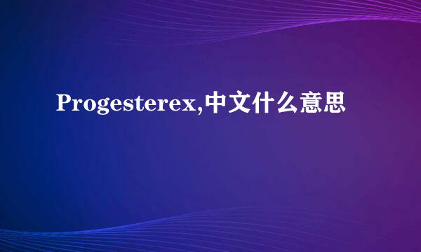 Progesterex,中文什么意思