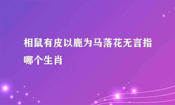 相鼠有皮以鹿为马落花无言指哪个生肖