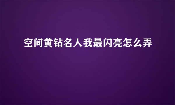 空间黄钻名人我最闪亮怎么弄