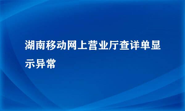 湖南移动网上营业厅查详单显示异常