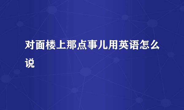 对面楼上那点事儿用英语怎么说