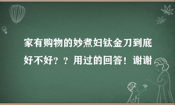 家有购物的妙煮妇钛金刀到底好不好？？用过的回答！谢谢