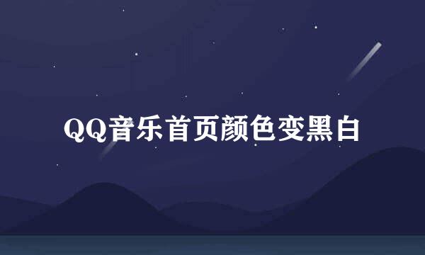 QQ音乐首页颜色变黑白