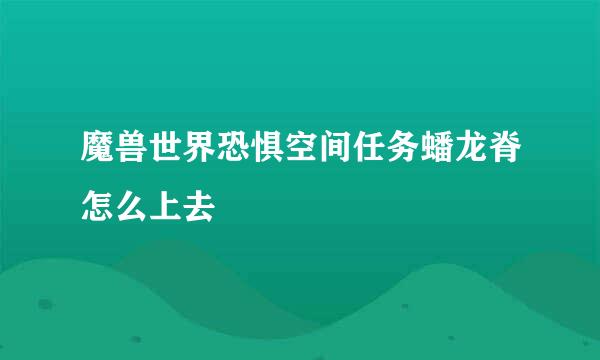 魔兽世界恐惧空间任务蟠龙脊怎么上去