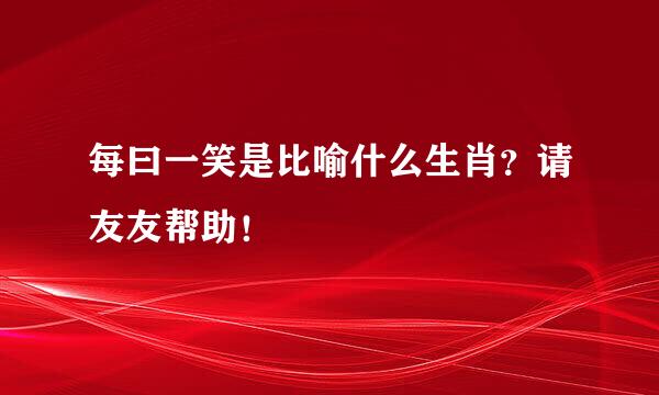 每曰一笑是比喻什么生肖？请友友帮助！