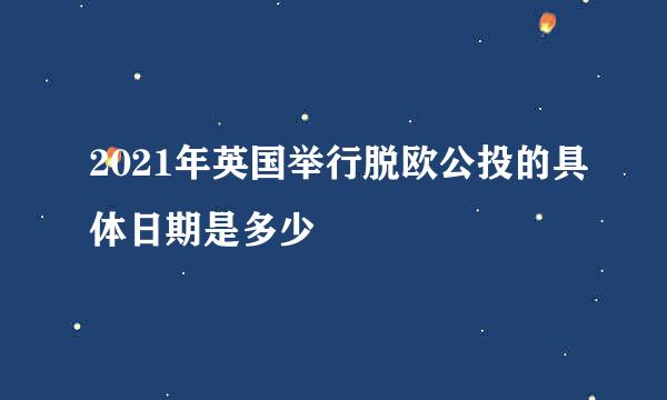 2021年英国举行脱欧公投的具体日期是多少