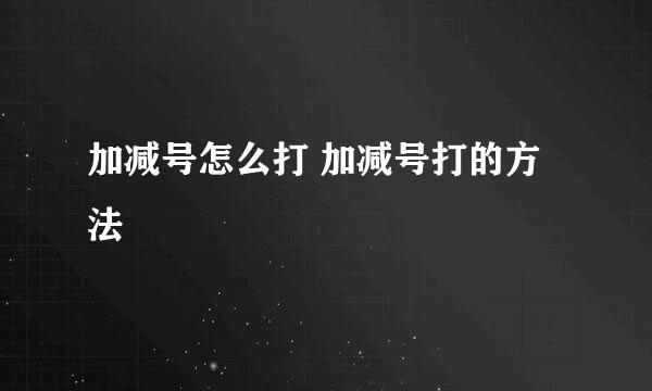 加减号怎么打 加减号打的方法